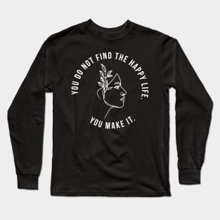 You do not find the happy life. You make it. Long Sleeve T-Shirt